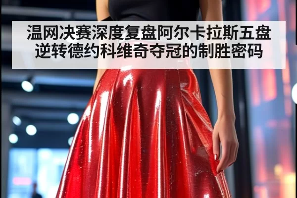 温网决赛深度复盘阿尔卡拉斯五盘逆转德约科维奇夺冠的制胜密码