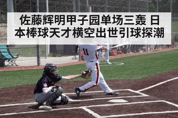 佐藤辉明甲子园单场三轰 日本棒球天才横空出世引球探潮